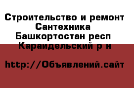 Строительство и ремонт Сантехника. Башкортостан респ.,Караидельский р-н